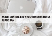 蚂蚁区块链科技上海有限公司地址[蚂蚁区块链开放平台]